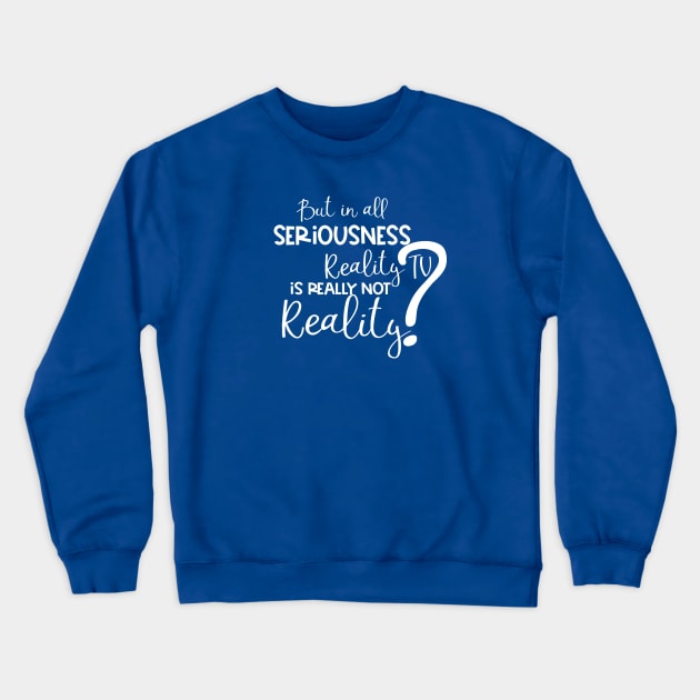 But in All Seriousness, Reality TV is not Really Real? Crewneck Sweatshirt by TreetopDigital